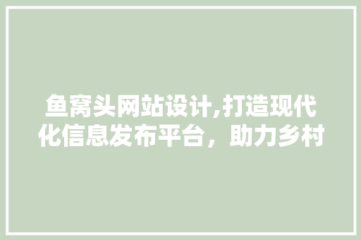 鱼窝头网站设计,打造现代化信息发布平台，助力乡村振兴 鱼窝头网站设计,打造现代化信息发布平台，助力乡村振兴 神马SEO