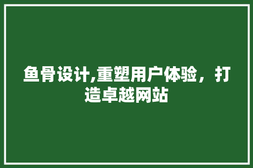 鱼骨设计,重塑用户体验，打造卓越网站 鱼骨设计,重塑用户体验，打造卓越网站 网站建设公司