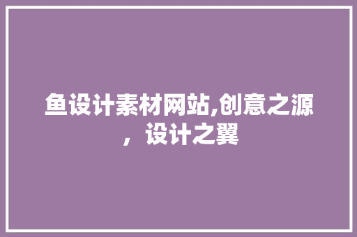 鱼设计素材网站,创意之源，设计之翼 鱼设计素材网站,创意之源，设计之翼 百度SEO