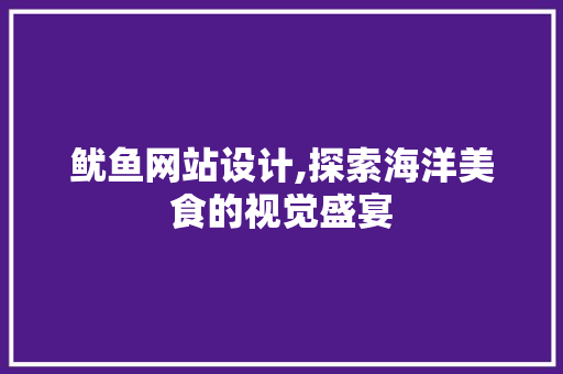 鱿鱼网站设计,探索海洋美食的视觉盛宴 鱿鱼网站设计,探索海洋美食的视觉盛宴 必应SEO