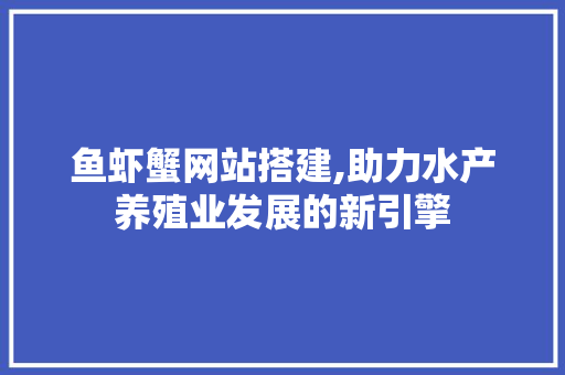 鱼虾蟹网站搭建,助力水产养殖业发展的新引擎