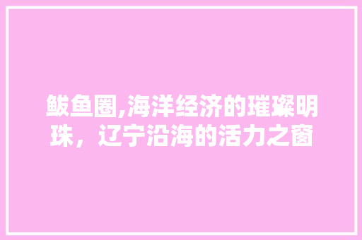 鲅鱼圈,海洋经济的璀璨明珠，辽宁沿海的活力之窗 鲅鱼圈,海洋经济的璀璨明珠，辽宁沿海的活力之窗 SEO关键词