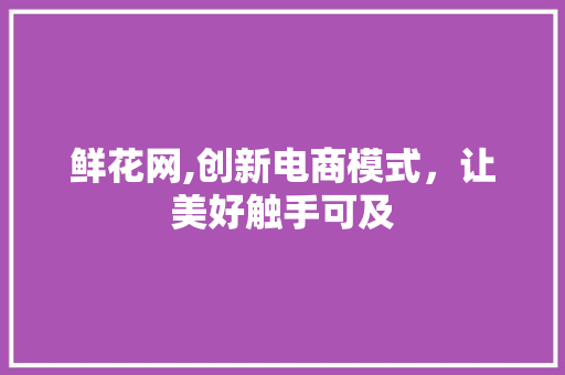鲜花网,创新电商模式，让美好触手可及 鲜花网,创新电商模式，让美好触手可及 SEO关键词