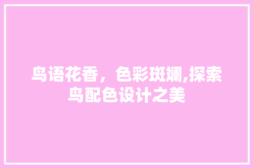 鸟语花香，色彩斑斓,探索鸟配色设计之美 鸟语花香，色彩斑斓,探索鸟配色设计之美 搜狗SEO