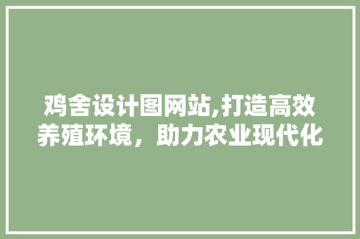 鸡舍设计图网站,打造高效养殖环境，助力农业现代化 鸡舍设计图网站,打造高效养殖环境，助力农业现代化 网站建设公司