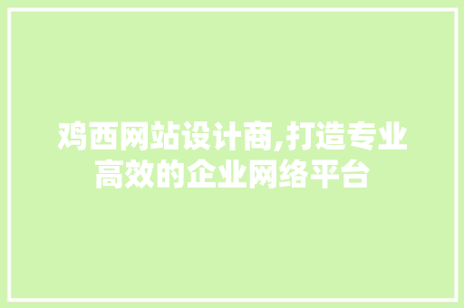 鸡西网站设计商,打造专业高效的企业网络平台