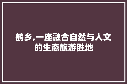 鹤乡,一座融合自然与人文的生态旅游胜地 搜狗SEO 鹤乡,一座融合自然与人文的生态旅游胜地 鹤乡,一座融合自然与人文的生态旅游胜地 搜狗SEO