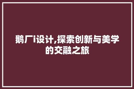 鹅厂i设计,探索创新与美学的交融之旅 鹅厂i设计,探索创新与美学的交融之旅 必应SEO