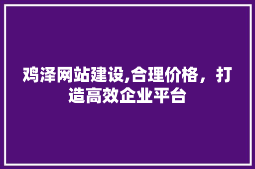 鸡泽网站建设,合理价格，打造高效企业平台 鸡泽网站建设,合理价格，打造高效企业平台 百度SEO