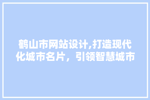 鹤山市网站设计,打造现代化城市名片，引领智慧城市新潮流 鹤山市网站设计,打造现代化城市名片，引领智慧城市新潮流 SEO关键词
