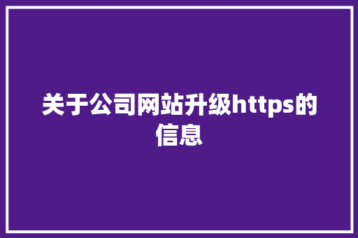 关于公司网站升级https的信息 关于公司网站升级https的信息 网站建设公司