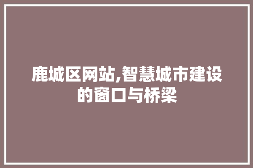 鹿城区网站,智慧城市建设的窗口与桥梁 鹿城区网站,智慧城市建设的窗口与桥梁 SEO关键词