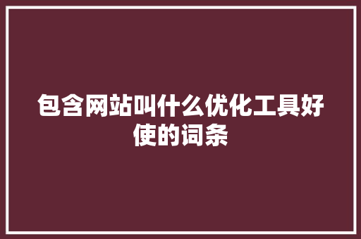 包含网站叫什么优化工具好使的词条 必应SEO 包含网站叫什么优化工具好使的词条 包含网站叫什么优化工具好使的词条 必应SEO