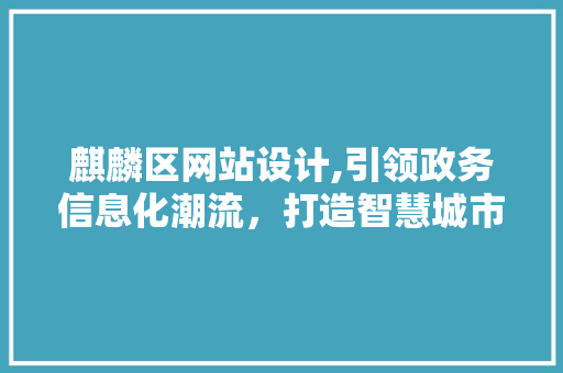 麒麟区网站设计,引领政务信息化潮流，打造智慧城市新篇章 麒麟区网站设计,引领政务信息化潮流，打造智慧城市新篇章 网站建设公司