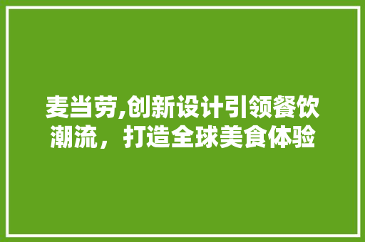 麦当劳,创新设计引领餐饮潮流，打造全球美食体验 麦当劳,创新设计引领餐饮潮流，打造全球美食体验 神马SEO