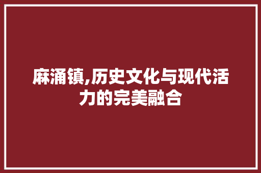 麻涌镇,历史文化与现代活力的完美融合 麻涌镇,历史文化与现代活力的完美融合 网站建设公司