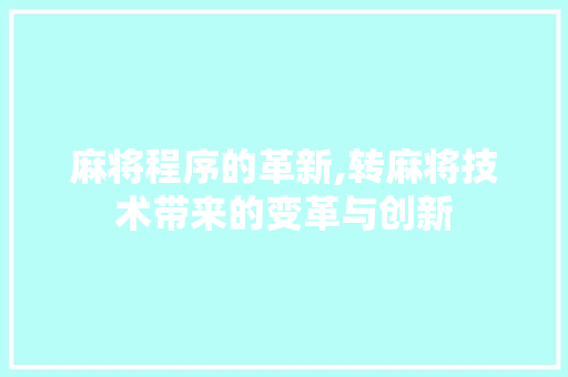 麻将程序的革新,转麻将技术带来的变革与创新 麻将程序的革新,转麻将技术带来的变革与创新 SEO关键词