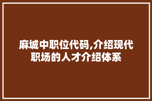 麻城中职位代码,介绍现代职场的人才介绍体系 麻城中职位代码,介绍现代职场的人才介绍体系 SEO关键词