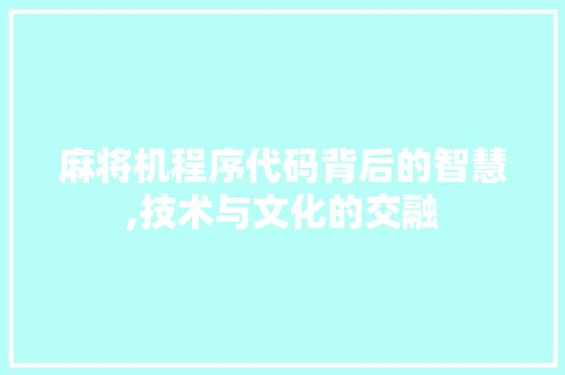 麻将机程序代码背后的智慧,技术与文化的交融 麻将机程序代码背后的智慧,技术与文化的交融 搜狗SEO