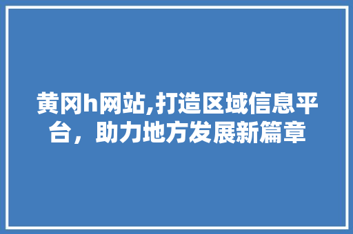黄冈h网站,打造区域信息平台，助力地方发展新篇章 黄冈h网站,打造区域信息平台，助力地方发展新篇章 SEO关键词