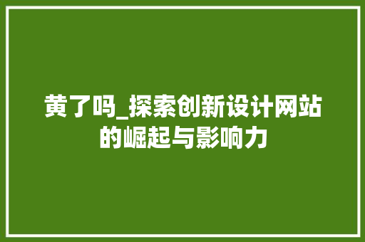 黄了吗_探索创新设计网站的崛起与影响力 黄了吗_探索创新设计网站的崛起与影响力 网站建设公司