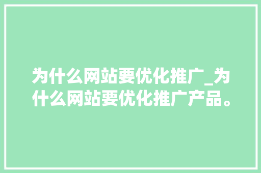 为什么网站要优化推广_为什么网站要优化推广产品。 为什么网站要优化推广_为什么网站要优化推广产品。 搜狗SEO