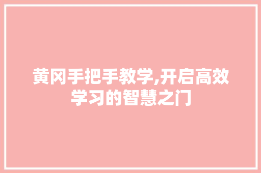 黄冈手把手教学,开启高效学习的智慧之门 黄冈手把手教学,开启高效学习的智慧之门 搜狗SEO