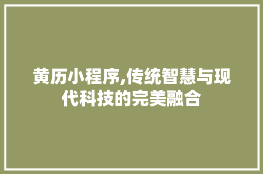 黄历小程序,传统智慧与现代科技的完美融合 黄历小程序,传统智慧与现代科技的完美融合 网站建设公司