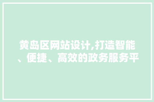 黄岛区网站设计,打造智能、便捷、高效的政务服务平台 黄岛区网站设计,打造智能、便捷、高效的政务服务平台 必应SEO
