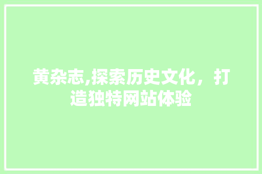 黄杂志,探索历史文化，打造独特网站体验