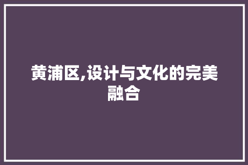 黄浦区,设计与文化的完美融合 黄浦区,设计与文化的完美融合 搜狗SEO