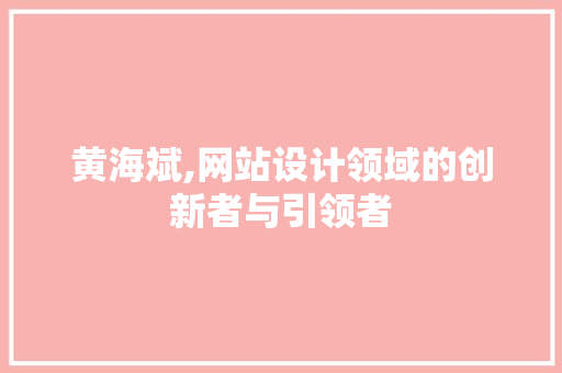 黄海斌,网站设计领域的创新者与引领者