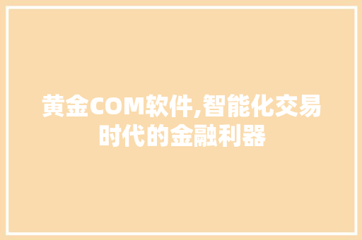 黄金COM软件,智能化交易时代的金融利器