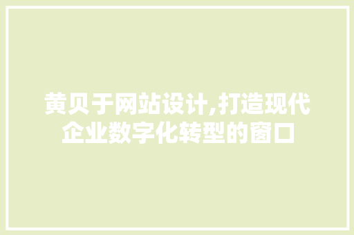 黄贝于网站设计,打造现代企业数字化转型的窗口 黄贝于网站设计,打造现代企业数字化转型的窗口 神马SEO