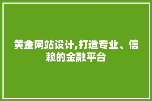 黄金网站设计,打造专业、信赖的金融平台