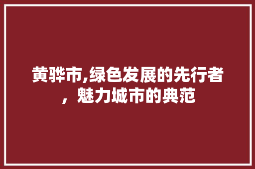 黄骅市,绿色发展的先行者，魅力城市的典范 黄骅市,绿色发展的先行者，魅力城市的典范 百度SEO