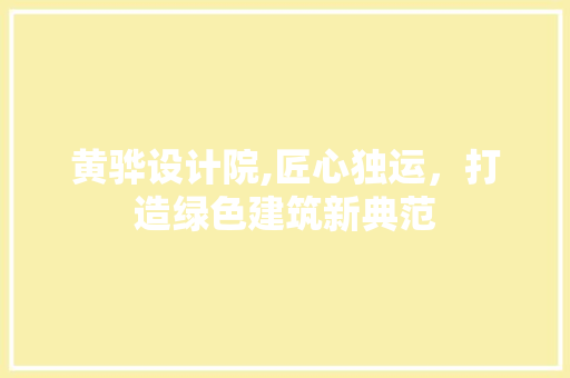 黄骅设计院,匠心独运，打造绿色建筑新典范 黄骅设计院,匠心独运，打造绿色建筑新典范 必应SEO
