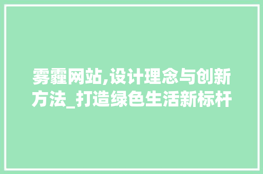 雾霾网站,设计理念与创新方法_打造绿色生活新标杆 雾霾网站,设计理念与创新方法_打造绿色生活新标杆 搜狗SEO