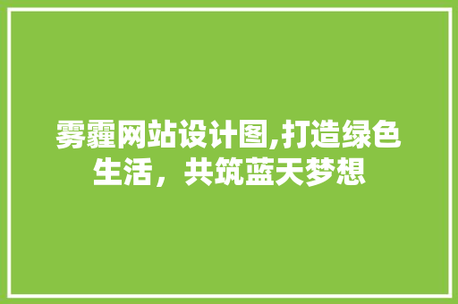 雾霾网站设计图,打造绿色生活，共筑蓝天梦想 雾霾网站设计图,打造绿色生活，共筑蓝天梦想 百度SEO
