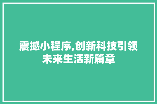震撼小程序,创新科技引领未来生活新篇章 震撼小程序,创新科技引领未来生活新篇章 搜狗SEO