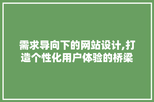 需求导向下的网站设计,打造个性化用户体验的桥梁 需求导向下的网站设计,打造个性化用户体验的桥梁 搜狗SEO