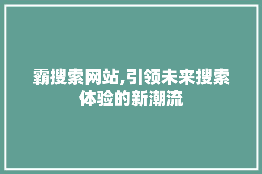 霸搜索网站,引领未来搜索体验的新潮流 霸搜索网站,引领未来搜索体验的新潮流 必应SEO
