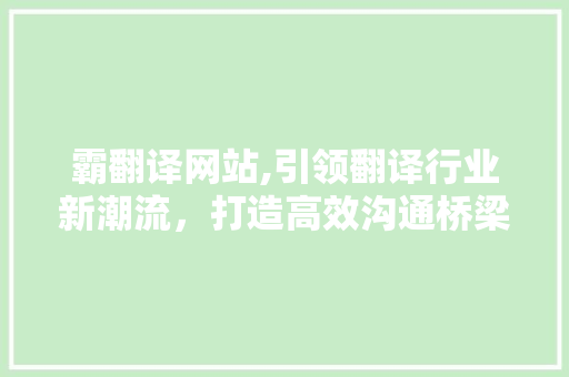 霸翻译网站,引领翻译行业新潮流，打造高效沟通桥梁 霸翻译网站,引领翻译行业新潮流，打造高效沟通桥梁 SEO关键词