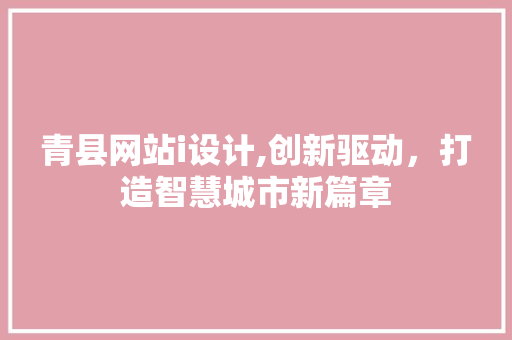青县网站i设计,创新驱动，打造智慧城市新篇章 青县网站i设计,创新驱动，打造智慧城市新篇章 神马SEO