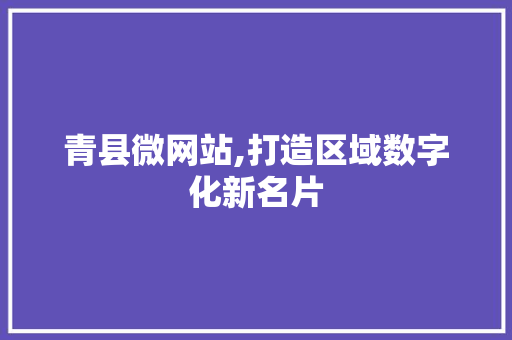 青县微网站,打造区域数字化新名片 青县微网站,打造区域数字化新名片 SEO关键词