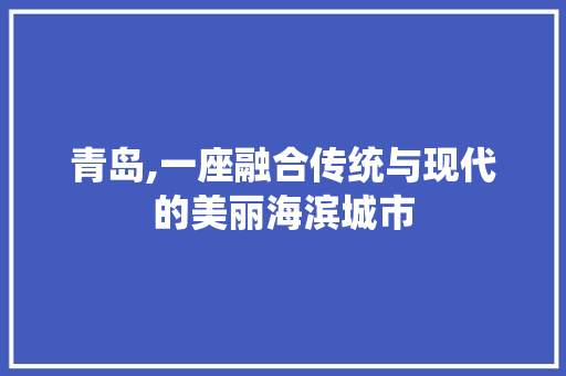 青岛,一座融合传统与现代的美丽海滨城市 青岛,一座融合传统与现代的美丽海滨城市 网站建设公司