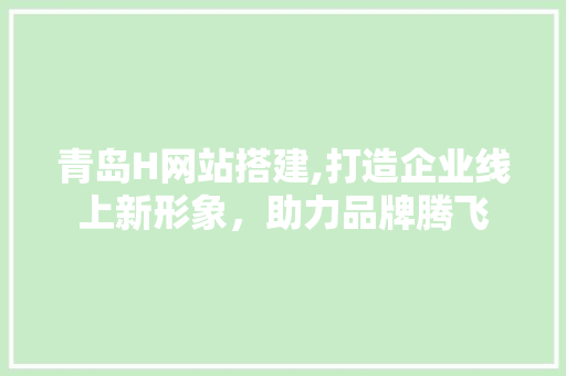 青岛H网站搭建,打造企业线上新形象，助力品牌腾飞 青岛H网站搭建,打造企业线上新形象，助力品牌腾飞 SEO关键词