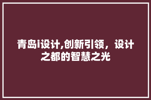 青岛i设计,创新引领,设计之都的智慧之光 SEO关键词 青岛i设计,创新引领,设计之都的智慧之光 青岛i设计,创新引领,设计之都的智慧之光 SEO关键词