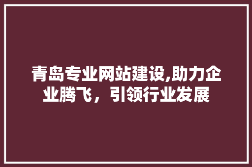 青岛专业网站建设,助力企业腾飞，引领行业发展 青岛专业网站建设,助力企业腾飞，引领行业发展 搜狗SEO
