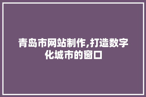 青岛市网站制作,打造数字化城市的窗口 青岛市网站制作,打造数字化城市的窗口 搜狗SEO